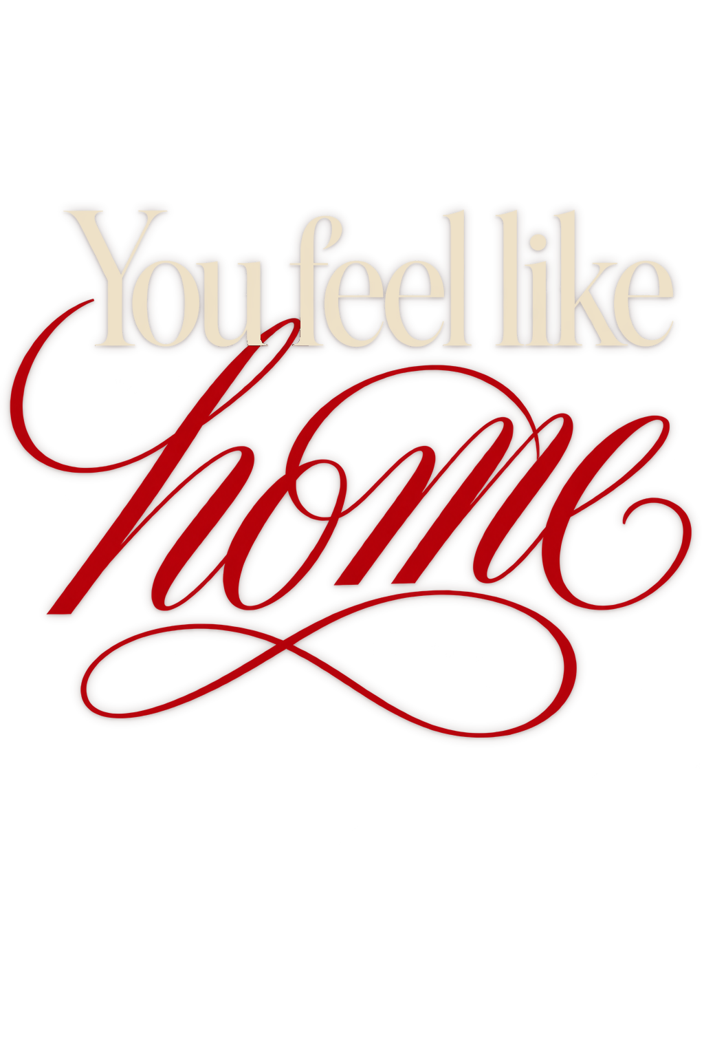 You feel like home